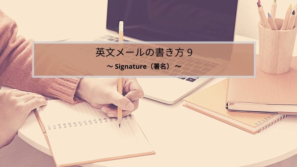 英文メールの書き方シリーズ９：signature（署名）